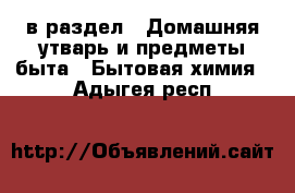  в раздел : Домашняя утварь и предметы быта » Бытовая химия . Адыгея респ.